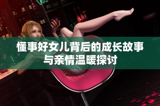 懂事好女儿背后的成长故事与亲情温暖探讨