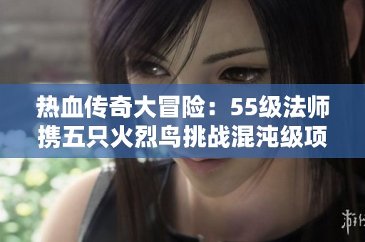 热血传奇大冒险：55级法师携五只火烈鸟挑战混沌级项链