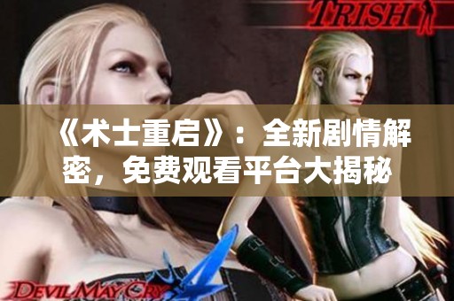 《术士重启》：全新剧情解密，免费观看平台大揭秘
