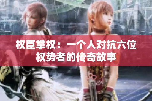 权臣掌权：一个人对抗六位权势者的传奇故事