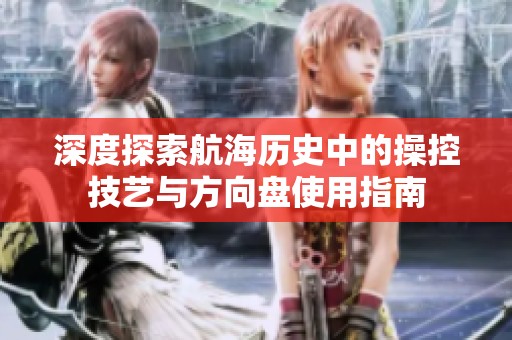 深度探索航海历史中的操控技艺与方向盘使用指南