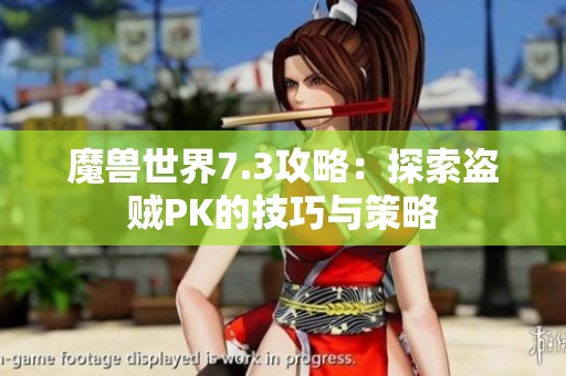 魔兽世界7.3攻略：探索盗贼PK的技巧与策略