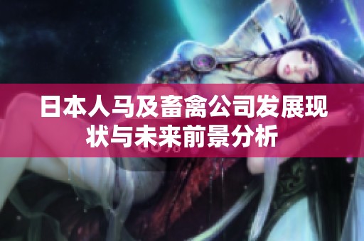 日本人马及畜禽公司发展现状与未来前景分析