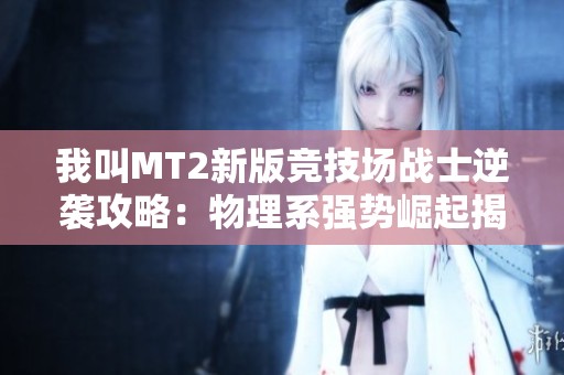 我叫MT2新版竞技场战士逆袭攻略：物理系强势崛起揭秘