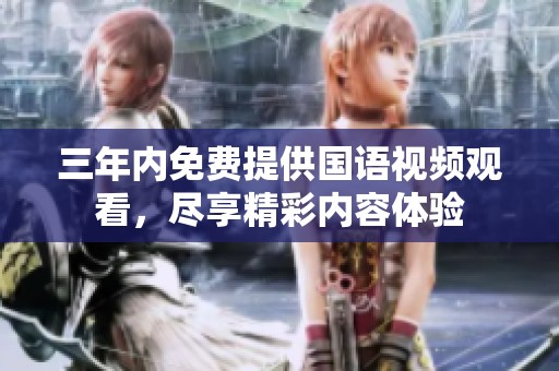 三年内免费提供国语视频观看，尽享精彩内容体验