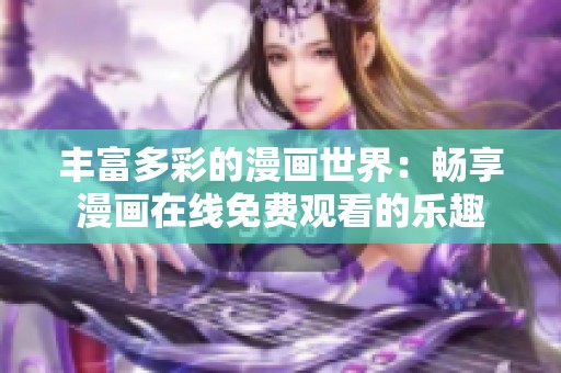 丰富多彩的漫画世界：畅享漫画在线免费观看的乐趣