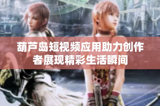 葫芦岛短视频应用助力创作者展现精彩生活瞬间