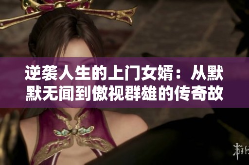 逆袭人生的上门女婿：从默默无闻到傲视群雄的传奇故事