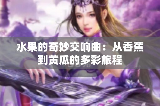 水果的奇妙交响曲：从香蕉到黄瓜的多彩旅程