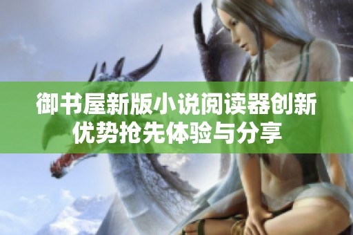 御书屋新版小说阅读器创新优势抢先体验与分享