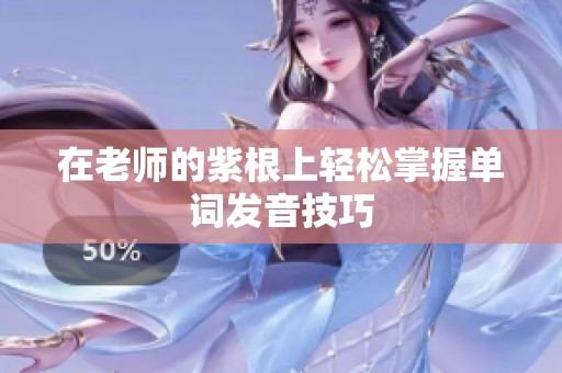 在老师的紫根上轻松掌握单词发音技巧