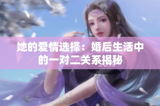 她的爱情选择：婚后生活中的一对二关系揭秘