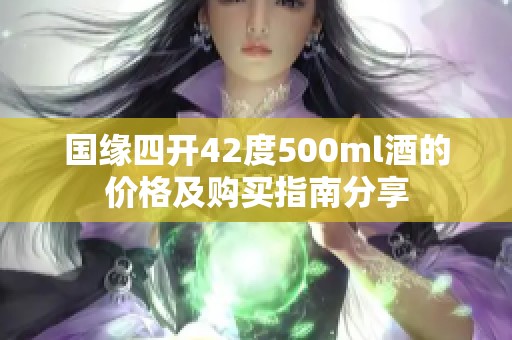 国缘四开42度500ml酒的价格及购买指南分享