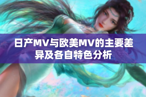 日产MV与欧美MV的主要差异及各自特色分析