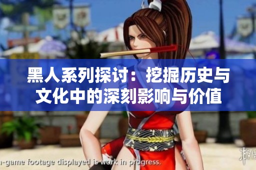 黑人系列探讨：挖掘历史与文化中的深刻影响与价值