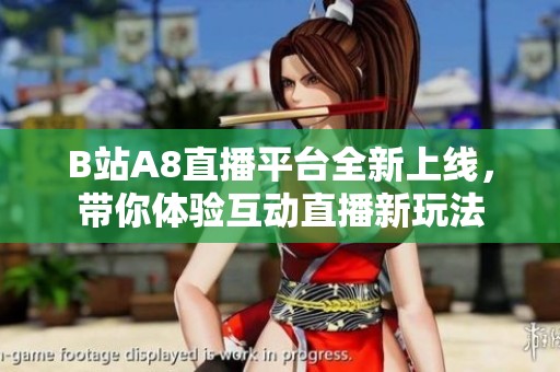 B站A8直播平台全新上线，带你体验互动直播新玩法
