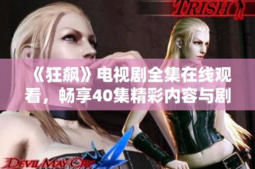 《狂飙》电视剧全集在线观看，畅享40集精彩内容与剧情解析