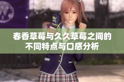 春香草莓与久久草莓之间的不同特点与口感分析