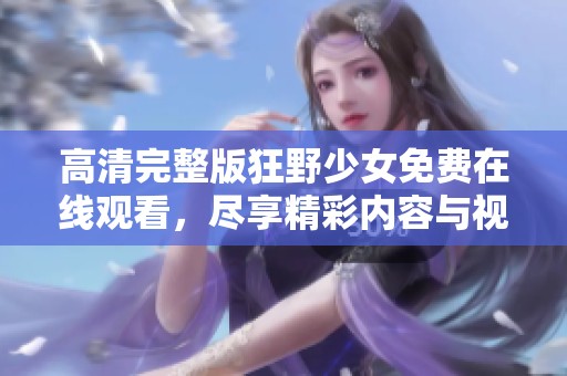 高清完整版狂野少女免费在线观看，尽享精彩内容与视觉盛宴