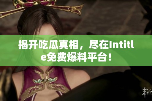 揭开吃瓜真相，尽在Intitle免费爆料平台！