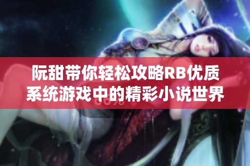 阮甜带你轻松攻略RB优质系统游戏中的精彩小说世界