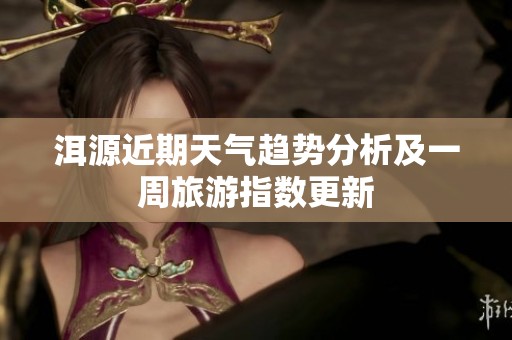 洱源近期天气趋势分析及一周旅游指数更新