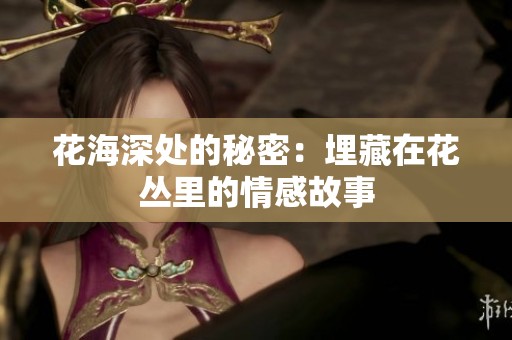 花海深处的秘密：埋藏在花丛里的情感故事