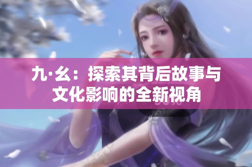 九·幺：探索其背后故事与文化影响的全新视角