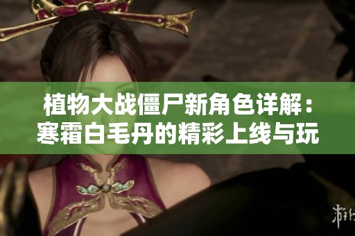 植物大战僵尸新角色详解：寒霜白毛丹的精彩上线与玩法解析