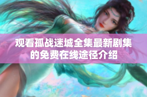 观看孤战迷城全集最新剧集的免费在线途径介绍