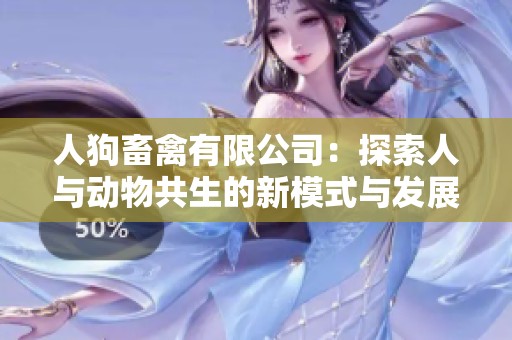 人狗畜禽有限公司：探索人与动物共生的新模式与发展机遇