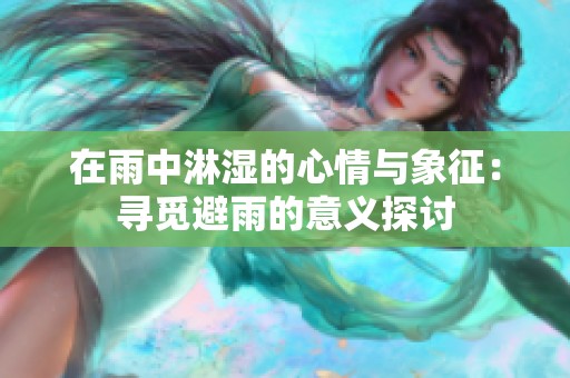 在雨中淋湿的心情与象征：寻觅避雨的意义探讨