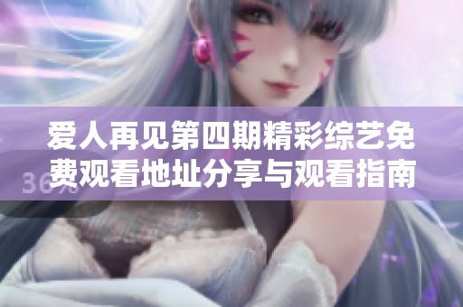爱人再见第四期精彩综艺免费观看地址分享与观看指南