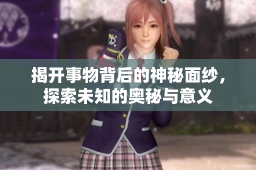 揭开事物背后的神秘面纱，探索未知的奥秘与意义