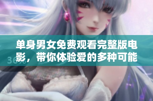 单身男女免费观看完整版电影，带你体验爱的多种可能性
