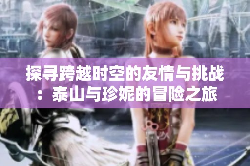 探寻跨越时空的友情与挑战：泰山与珍妮的冒险之旅