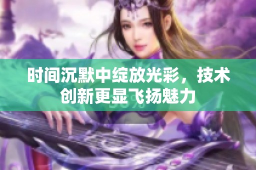 时间沉默中绽放光彩，技术创新更显飞扬魅力