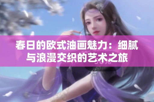 春日的欧式油画魅力：细腻与浪漫交织的艺术之旅