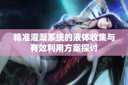 精准灌溉系统的液体收集与有效利用方案探讨