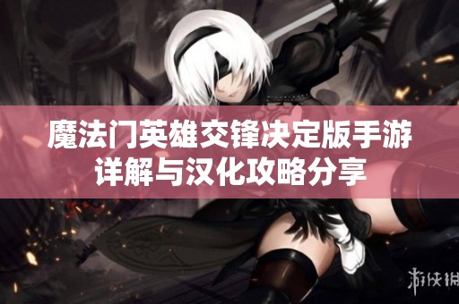 魔法门英雄交锋决定版手游详解与汉化攻略分享