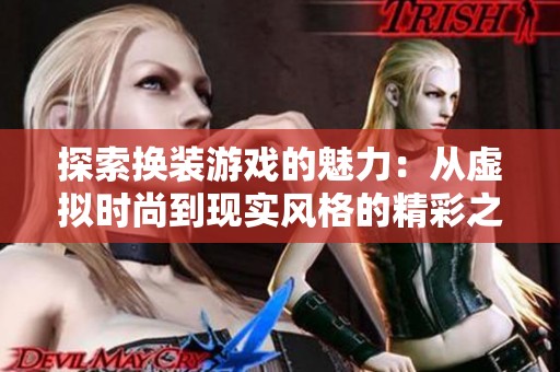 探索换装游戏的魅力：从虚拟时尚到现实风格的精彩之旅