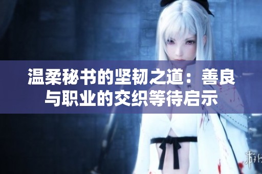 温柔秘书的坚韧之道：善良与职业的交织等待启示