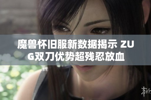 魔兽怀旧服新数据揭示 ZUG双刀优势超残忍放血