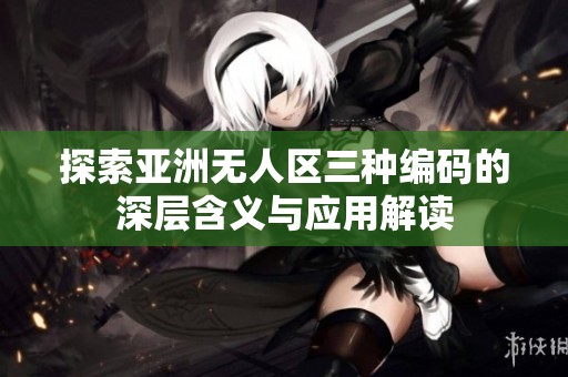 探索亚洲无人区三种编码的深层含义与应用解读