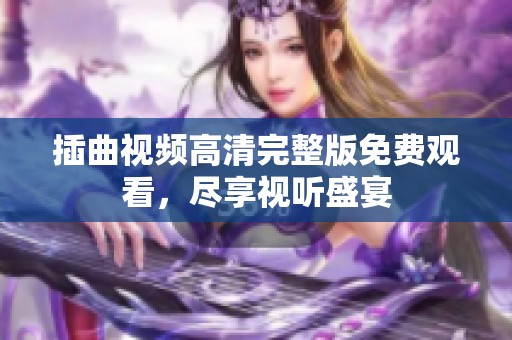 插曲视频高清完整版免费观看，尽享视听盛宴