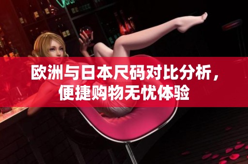 欧洲与日本尺码对比分析，便捷购物无忧体验