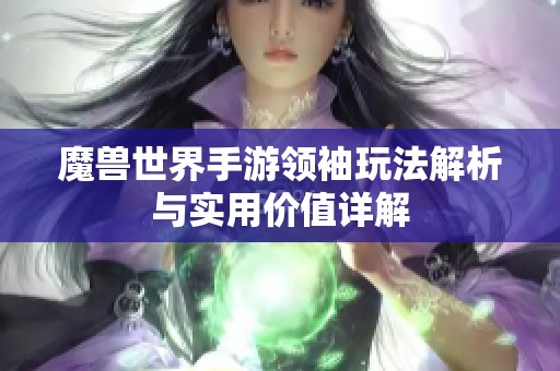 魔兽世界手游领袖玩法解析与实用价值详解