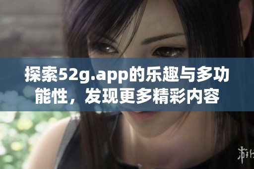 探索52g.app的乐趣与多功能性，发现更多精彩内容