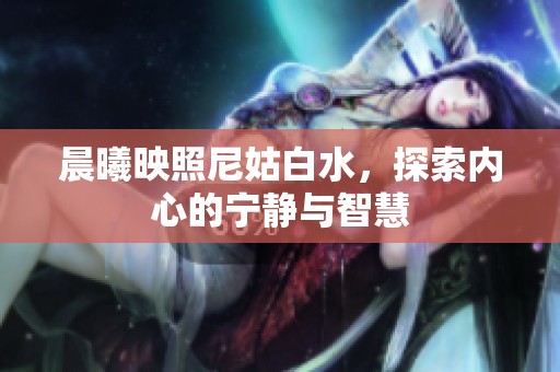 晨曦映照尼姑白水，探索内心的宁静与智慧