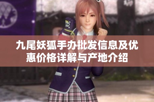 九尾妖狐手办批发信息及优惠价格详解与产地介绍
